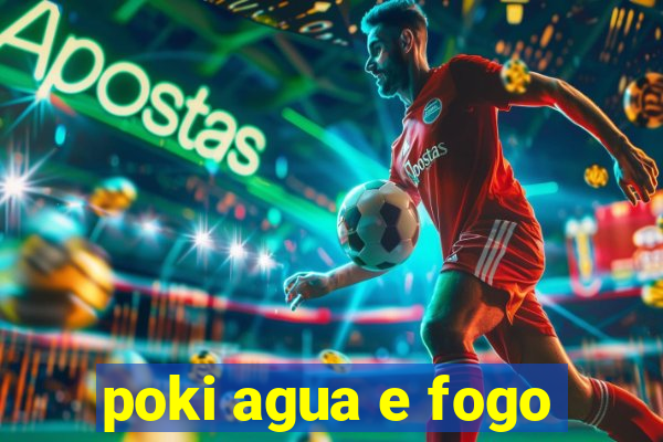 poki agua e fogo